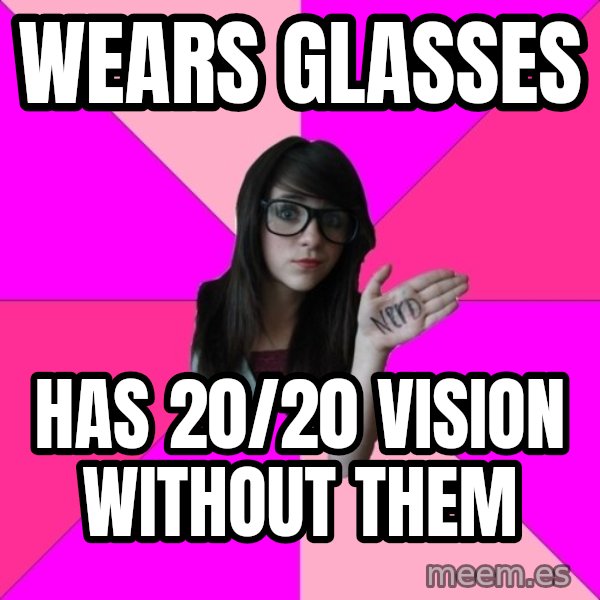 Idiot Nerd Girl meme: wears glasses / has 20/20 vision without them
