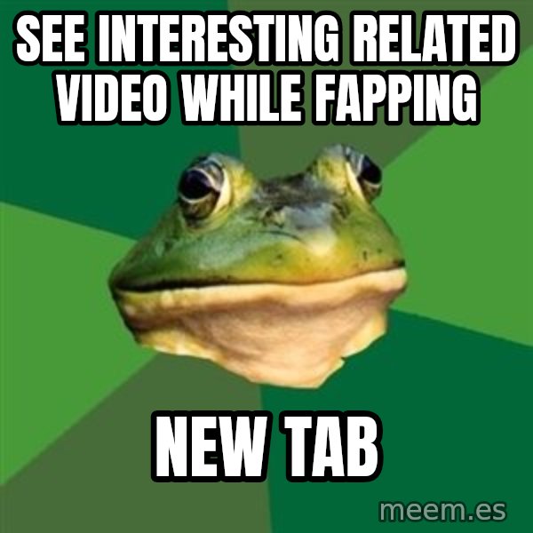 Foul Bachelor Frog meme: see interesting related video while fapping / new tab