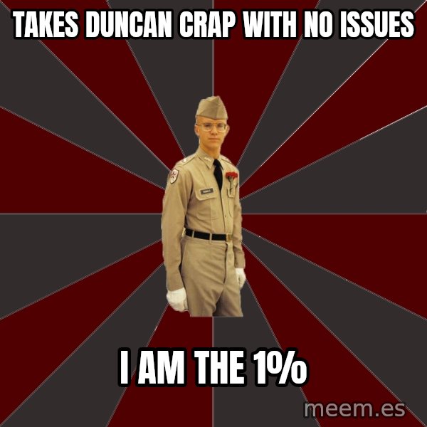 Stereotypical Corps Guy meme: takes duncan crap with no issues / i am the 1%