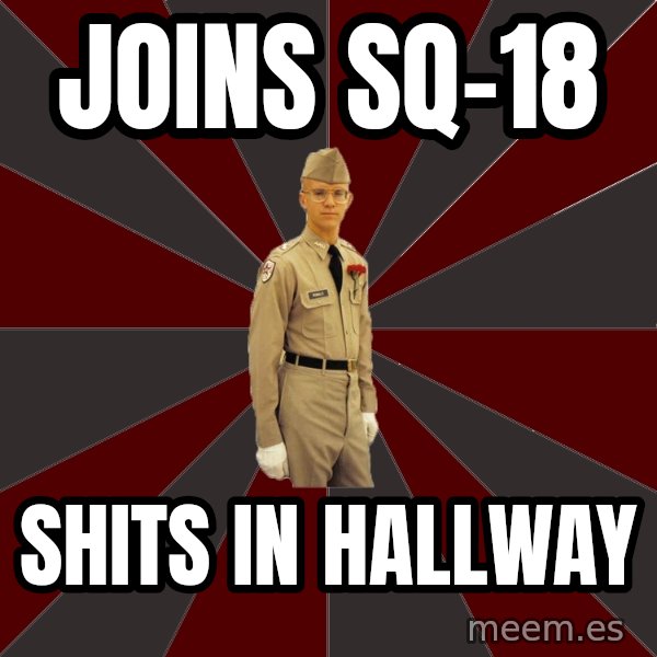 Stereotypical Corps Guy meme: joins sq-18 / shits in hallway