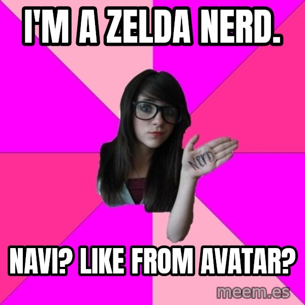 Idiot Nerd Girl meme: I'm a Zelda nerd. / navi?  Like from avatar?