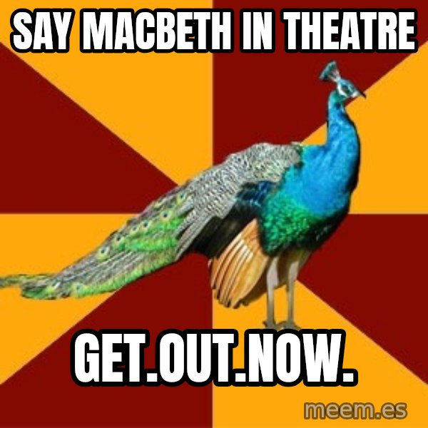 Thespian Peacock meme: SAY MACBETH IN THEATRE / GET.OUT.NOW.