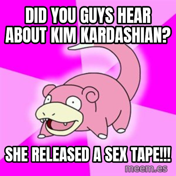 Slowpoke meme: Did you guys hear about Kim Kardashian? / She Released a sex tape!!!
