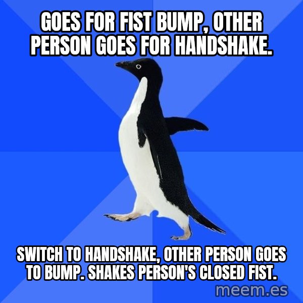 Socially Awkward Penguin meme: goes for fist bump, other person goes for handshake. / switch to handshake, other person goes to bump. shakes person's closed fist.