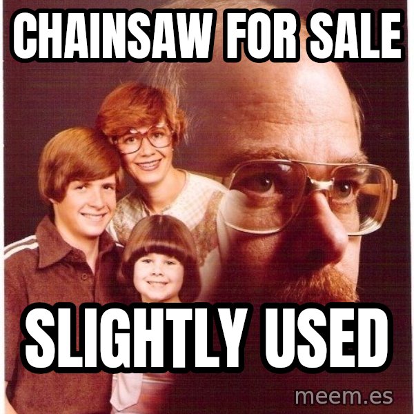 Vengeance Dad meme: Chainsaw for Sale / SLightly Used