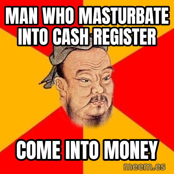 Wise Confucius meme: Man who masturbate into cash register / Come into money