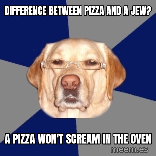 Racist Dog meme: Difference between pizza and a jew? / a pizza won't scream in the oven