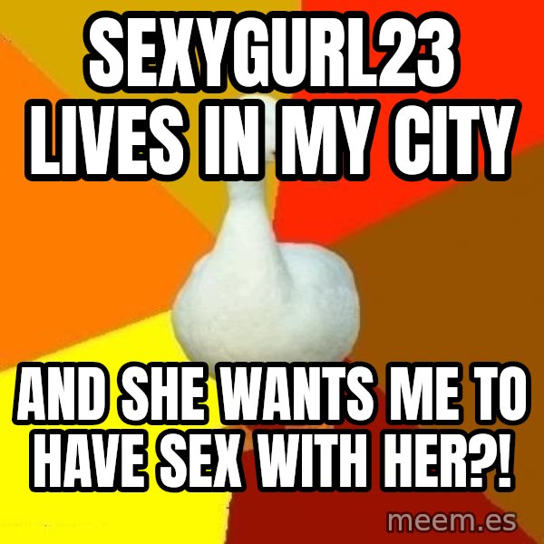 Technologically Impaired Duck meme: SexyGurl23 lives in my city / And she WAnTS Me to have sex with her?!