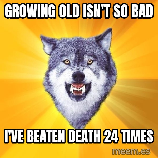 Courage Wolf meme: GROWING OLD ISN't so bad / I've beaten Death 24 times