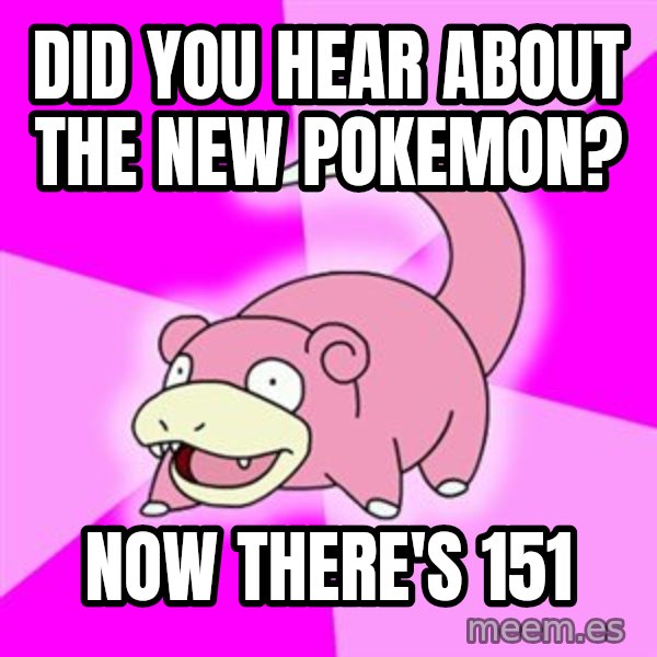 Slowpoke meme: Did you hear about the new pokemon? / Now there's 151