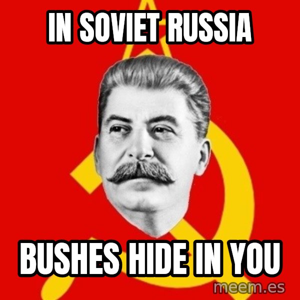 Stalin Says meme: IN SOVIET RUSSIA / BUSHES HIDE IN YOU