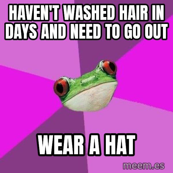 Foul Bachelorette Frog meme: Haven't washed hair in days and need to go out / Wear a hat