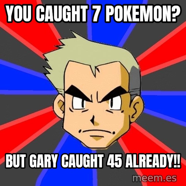 Professor Oak meme: You caught 7 pokemon? / But gary caught 45 already!!