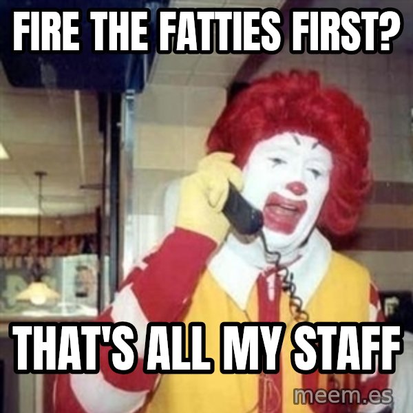 Ronald Mcdonald Call meme: fire the fatties first? / that's all my staff