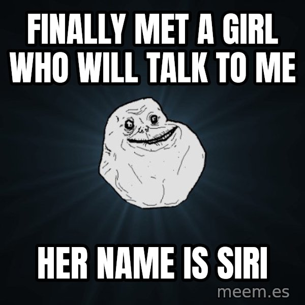 Forever Alone meme: finally met a girl who will talk to me / her name is siri