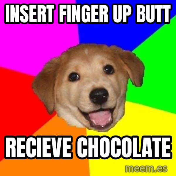 Advice Dog meme: INsert finger up butt / recieve chocolate