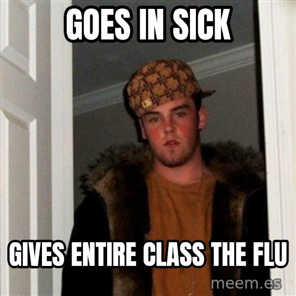 Scumbag Steve meme: Goes in Sick / Gives entire class the flu