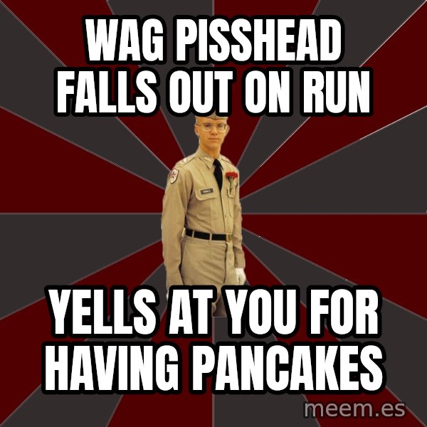 Stereotypical Corps Guy meme: wag pisshead falls out on run / yells at you for having pancakes