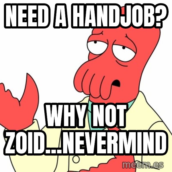 Why not zoidberg? meme: Need a handjob? / why not Zoid...Nevermind