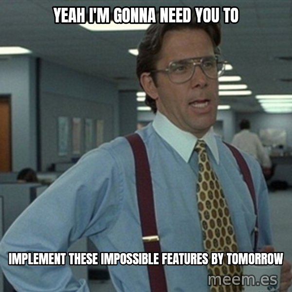 Office Space That Would Be Great meme: YEAH I'm gonna need you to / implement these impossible features by tomorrow