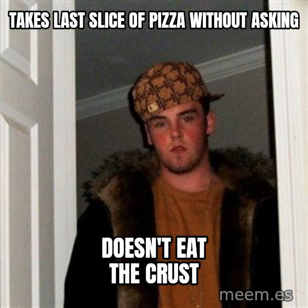 Scumbag Steve meme: Takes last slice of pizza without asking / doesn't eat the crust