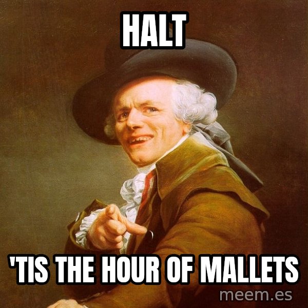 Joseph Ducreux meme: halt / 'tis the hour of mallets