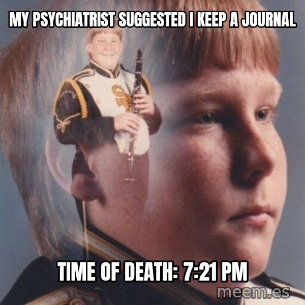 PTSD Clarinet Boy meme: my psychiatrist suggested i keep a journal / time of death: 7:21 pm