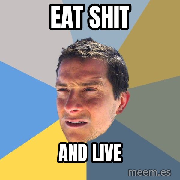 Bear Grylls meme: eat shit / and live