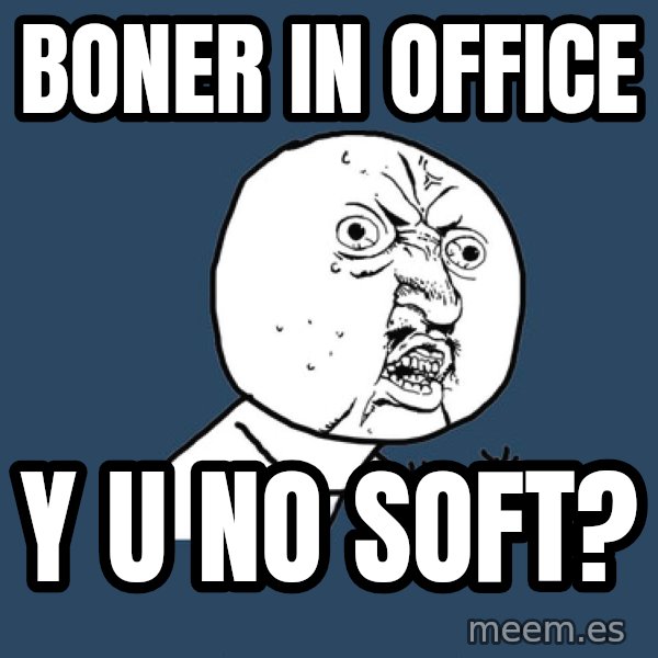 Y U No meme: BONER IN OFFICE / Y U NO SOFT?