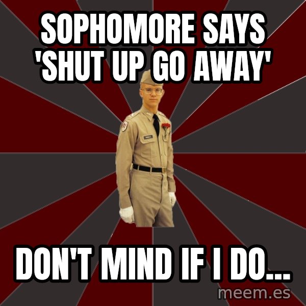 Stereotypical Corps Guy meme: Sophomore says 'shut up go away' / Don't mind if i do...