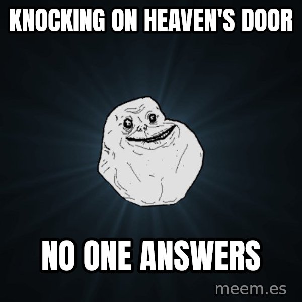 Forever Alone meme: Knocking on heaven's door / no one answers