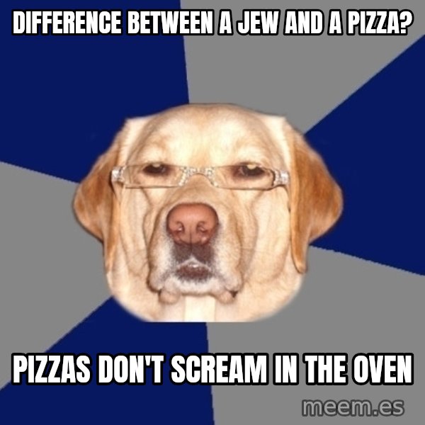 Racist Dog meme: DIfference between a jew and a pizza? / Pizzas don't scream in the oven