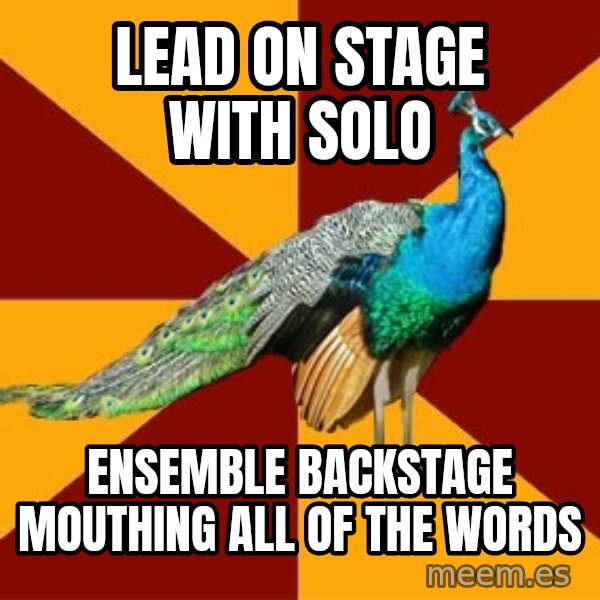 Thespian Peacock meme: Lead on stage with solo / Ensemble backstage mouthing all of the words