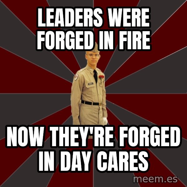 Stereotypical Corps Guy meme: Leaders were forged in fire / now they're forged in day cares