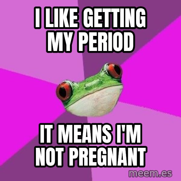 Foul Bachelorette Frog meme: I like getting my period / it means I'm not pregnant