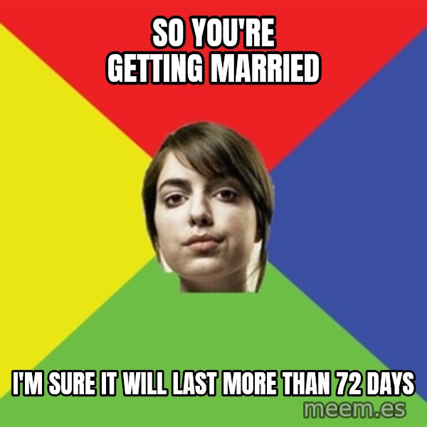 Non Jealous Girl meme: So you're getting married / I'm sure it will last more than 72 Days