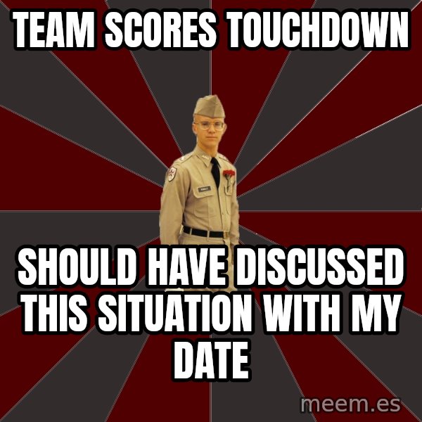 Stereotypical Corps Guy meme: Team scores touchdown / should have discussed this situation with my date