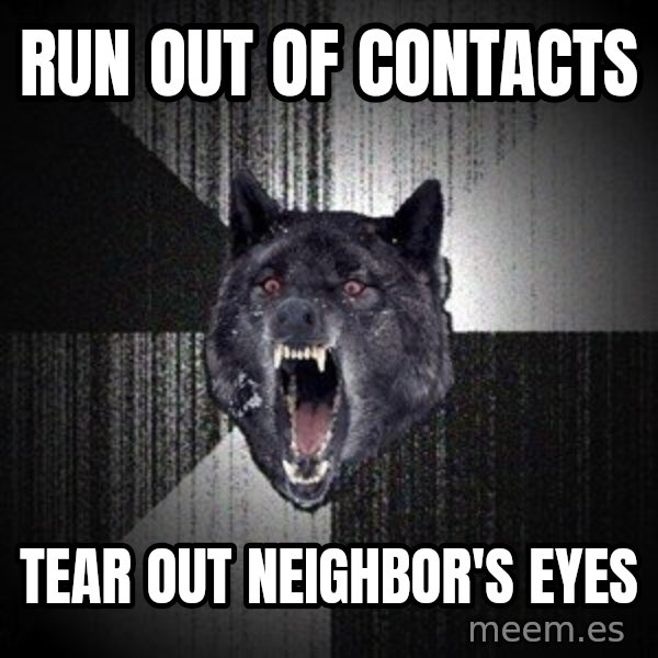 Insanity Wolf meme: Run out of contacts / Tear out neighbor's eyes