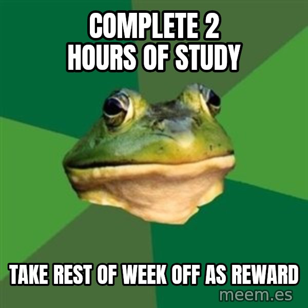 Foul Bachelor Frog meme: complete 2 hours of study / take rest of week off as reward
