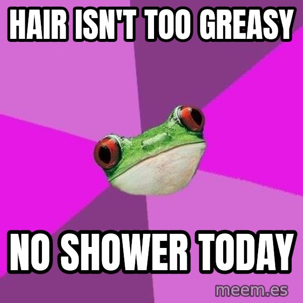 Foul Bachelorette Frog meme: HAIR ISN'T TOO greasy / no shower today