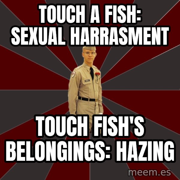 Stereotypical Corps Guy meme: Touch a fish: Sexual Harrasment / Touch Fish's Belongings: Hazing