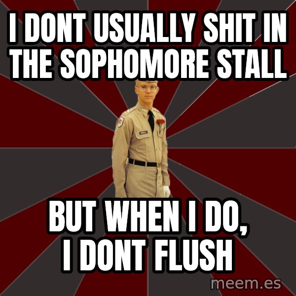 Stereotypical Corps Guy meme: I dont usually shit in the sophomore stall / but when i do, i dont flush