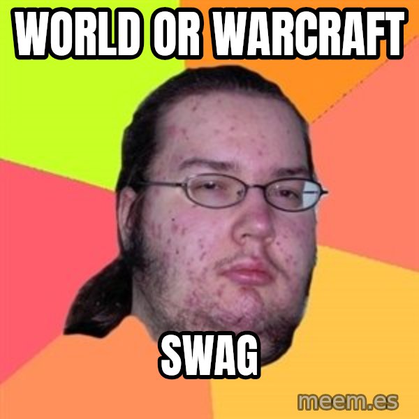 Butthurt Dweller meme: world or warcraft / swag