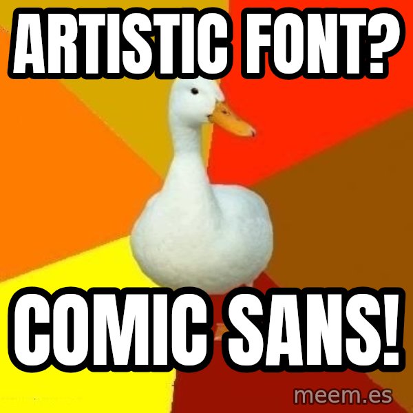 Technologically Impaired Duck meme: artistic font? / comic sans!