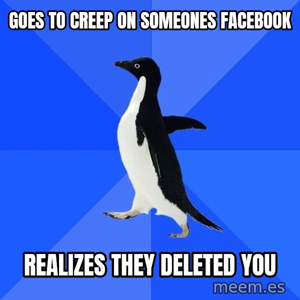 Socially Awkward Penguin meme: GOES TO CREEP ON SOMEONES FACEBOOK / REALIZES THEY DELETED YOU