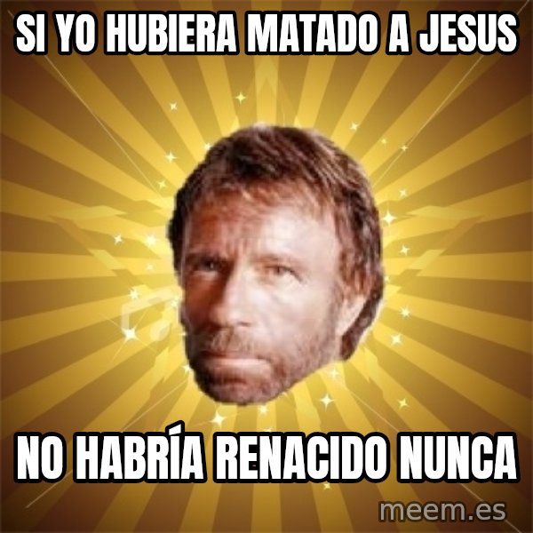 Chuck Norris Advice meme: si yo hubiera matado a jesus / no HABRÍA renacido nunca