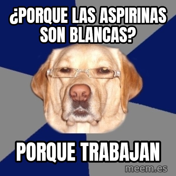 Racist Dawg meme: ¿porque las aspirinas son blancas? / Porque trabajan