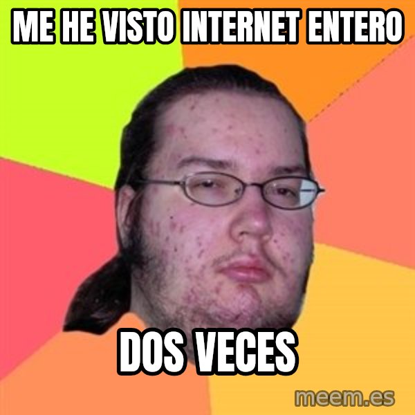 Butthurt Dweller meme: me he visto internet entero / dos veces