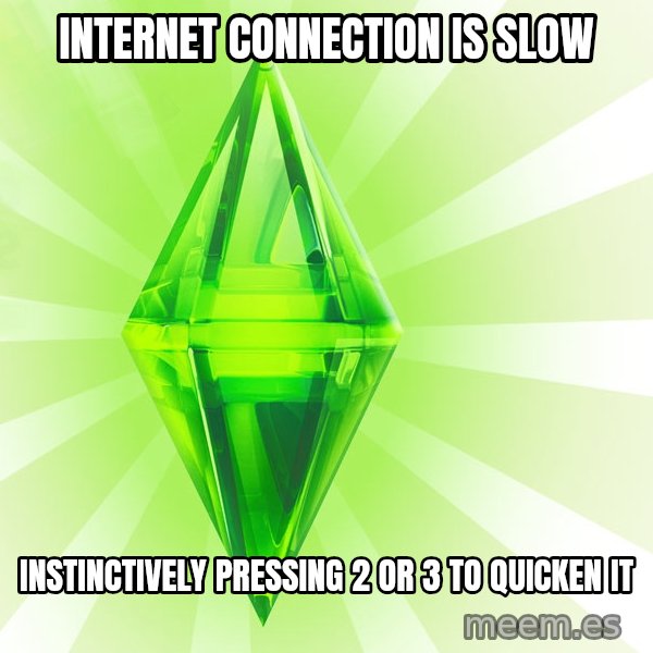 Sims meme: internet connection is slow / instinctively pressing 2 or 3 to quicken it