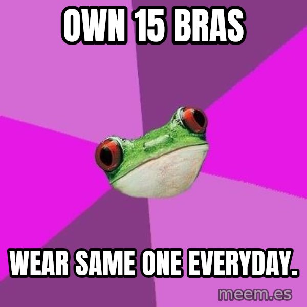 Foul Bachelorette Frog meme: Own 15 bras / wear same one everyday.